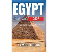 EGYPT TRAVEL GUIDE 2026: Walk in the Footsteps of Pharaohs, Sail the Nile, Taste Ancient Living Culture