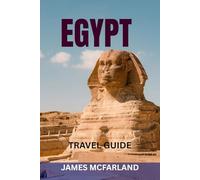 EGYPT TRAVEL GUIDE: Discover The Land Of The Pharaohs - Explore Pyramids, Nile Cruises, Temples, Red Sea Resorts & Hidden Gems With Maps, Itineraries & Local Tips