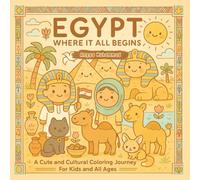 Egypt Where It All Begins: A Cute and Cultural Coloring Exploration Discover Ancient History, Mythical Gods, Nile Boats, Palaces, and Daily Life - For Kids and All Ages