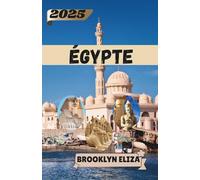 ÉGYPTE GUIDE DE VOYAGE 2025: Marcher avec le passé, vivre le présent : un guide personnel de l'Égypte