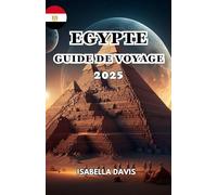 EGYPTE GUIDE DE VOYAGE 2025: UN pays célèbre pour sa civilisation ancienne et sa riche histoire, en particulier sa période pharaonique.