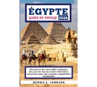 ÉGYPTE GUIDE DE VOYAGE 2026: Découvrez des merveilles antiques, des secrets locaux et des itinéraires astucieux pour une aventure égyptienne inoubliable.