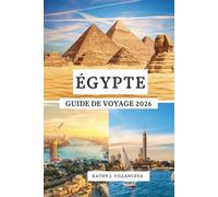 ÉGYPTE GUIDE DE VOYAGE 2026: Merveilles anciennes de l'Afrique du Nord, le cœur vibrant du Caire, la sérénité du Nil, les mystères du désert et le paradis de la mer Rouge à travers l'Égypte