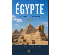 ÉGYPTE GUIDE DE VOYAGE 2026: Plongez dans la culture, la gastronomie et l'aventure.