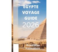 EGYPTE VOYAGE GUIDE 2026: Terre d'histoire riche et de merveilles intemporelles : là où vous attendent pharaons, pyramides et le Nil
