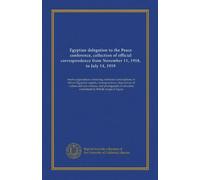 Egyptian delegation to the Peace conference, collection of official correspondence from November 11, 1918, to July 14, 1919: twelve appendices ... committed by British troops in Egypt