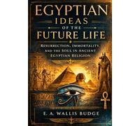 EGYPTIAN IDEAS OF THE FUTURE LIFE: Resurrection, Immortality, and The Soul in Ancient Egyptian Religion