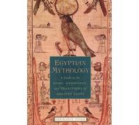 Egyptian Mythology: A Guide to the Gods, Goddesses, and Traditions of Ancient Egypt