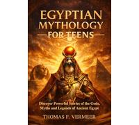 Egyptian Mythology for Teens: Discover Powerful Stories of the Gods, Myths and Legends of Ancient Egypt