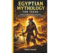 Egyptian Mythology for Teens: Uncover Powerful Gods, Epic Myths, and the Secrets Behind Ancient Egypt’s Legends
