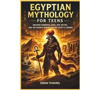 Egyptian Mythology for Teens: Uncover Powerful Gods, Epic Myths, and the Secrets Behind Ancient Egypt’s Legends
