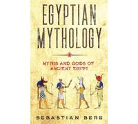 Egyptian Mythology: Myths and Gods of Ancient Egypt