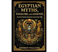 Egyptian Myths, Folklore, and Legends: Ancient Stories from the Land of the Nile