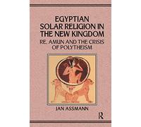 Egyptian Solar Religion in the New Kingdom: RE, Amun and the Crisis of Polytheism