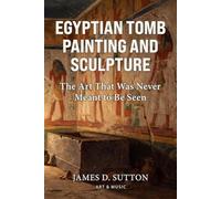 Egyptian Tomb Painting and Sculpture: The Art That Was Never Meant to Be Seen (Art & Music)