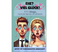 Ehe? Viel Glück! 111 Wege, nicht die Nerven zu verlieren: Das perfekte Geschenk zur Hochzeit, zum Ehejubiläum oder einfach als liebevolle Warnung | ... & Menschen mit Beziehungserfahrung