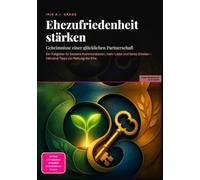 Ehezufriedenheit stärken: Geheimnisse einer glücklichen Partnerschaft: Ein Ratgeber für bessere Kommunikation, mehr Liebe und faires Streiten - inklusive Tipps zur Rettung der Ehe.