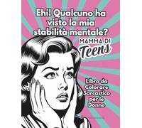 Ehi! Qualcuno ha visto la mia stabilità mentale? MAMMA DI TEENS - Libro da Colorare Sarcastico per le Donne: Perfetto come regalo per le donne della ... e le colleghe che hanno adolescenti in casa.
