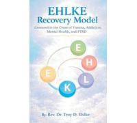 EHLKE Recovery Model: Centered in the Cross of Trauma, Addiction, Mental Health, and PTSD