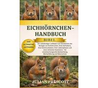 EICHHÖRNCHEN-HANDBUCH (BIBEL): Ein vollständiger Leitfaden zum Verständnis der Biologie von Eichhörnchen, ihres Verhaltens, ihrer Kommunikation, ihrer ... Beobachtung, Wertschätzung und Na