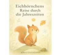 Eichhörnchens Reise durch die Jahreszeiten: Ein poetischer Begleiter durch die Jahreszeiten - für Kinder und Erwachsene