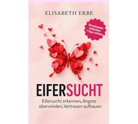Eifersucht - Eifersucht erkennen, Ängste überwinden, Vertrauen aufbauen: Mit Soforthilfe bei akuten Anfällen, Erste Hilfe Techniken, Selbsttest und 7 Tage Leitfaden für Vertrauen und Gelassenheit