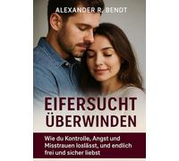 Eifersucht überwinden: Wie du Kontrolle, Angst und Misstrauen loslässt, und endlich frei und sicher liebst