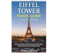 Eiffel Tower Travel Guide 2025-2026: Discover History, Tickets, Tours, Insider Tips & Hidden Secrets for the Perfect Visit