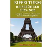 EIFFELTURM REISEFÜHRER 2025-2026: Eine zauberhafte Weihnachts-, Feiertags- und Neujahrsreise durch Paris