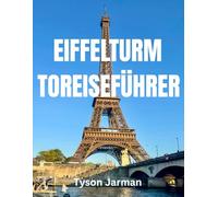 Eiffelturm Reiseführer: Erkunden Sie die Schönheit, die Geschichte und die atemberaubende Aussicht auf Paris' ikonisches Wahrzeichen