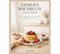 EIFREIES KOCHBUCH FÜR KINDER: Leckere allergikerfreundliche Gerichte, die Kinder lieben werden
