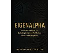 EigenAlpha: The Quant’s Guide to Building Smarter Portfolios with Linear Algebra: How Eigenvectors, PCA, and Covariance Matrices Drive Modern Investment Strategy