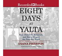 Eight Days at Yalta: How Churchill, Roosevelt, and Stalin Shaped the Post-War World