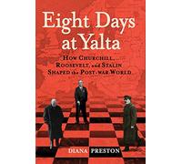 Eight Days at Yalta: How Churchill, Roosevelt, and Stalin Shaped the Post-War World