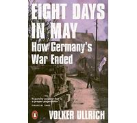 Eight Days in May: How Germany's War Ended