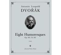 Eight Humoresques, Op. 101 / B. 187 - Antonin Leopold DVORAK - Classical Piano Music: Romantic piano miniatures of lyrical elegance & charm • European ... teachers and advanced learners • Grades 5-8