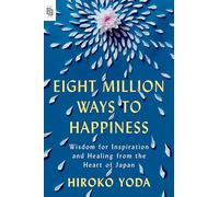 Eight Million Ways to Happiness: Wisdom for Inspiration and Healing from the Heart of Japan