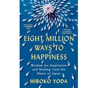 Eight Million Ways to Happiness: Wisdom for Inspiration and Healing from the Heart of Japan