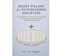 Eight Pillars for Flourishing Societies: A Handbook on Catholic Social Teaching for Politicians, Business Leaders, and Ordinary Citizens