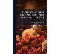 Eight Sermons On the Nature of Faith in Christ Jesus [&c.]