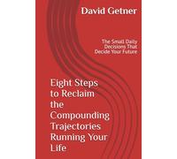Eight Steps to Reclaim the Compounding Trajectories Running Your Life: The Small Daily Decisions That Decide Your Future