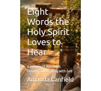 Eight Words the Holy Spirit Loves to Hear: A Journey of Surrender, Growth, and Walking with God