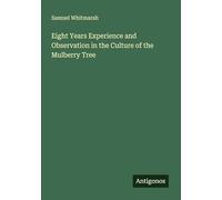Eight Years Experience and Observation in the Culture of the Mulberry Tree