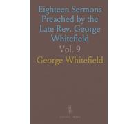 Eighteen Sermons Preached by the Late Rev. George Whitefield