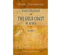 Eighteen Years on the Gold Coast of Africa: Including an Account of the Native Tribes, and Their Intercourse with Europeans. Volume 1