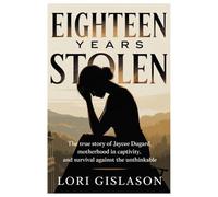 EIGHTEEN YEARS STOLEN: The True Story of Jaycee Dugard, Motherhood in Captivity, and Survival Against the Unthinkable