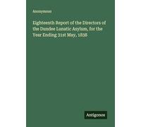 Eighteenth Report of the Directors of the Dundee Lunatic Asylum, for the Year Ending 31st May, 1838