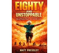 Eighty and Unstoppable: Tales of Wisdom, Wonder and a Life Fully Lived (Age Boldly)