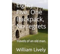 Eighty-Five, One Backpack, No regrets: Travels of an old man.