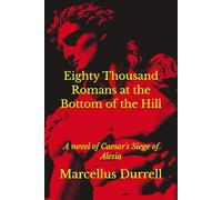 Eighty Thousand Romans at the Bottom of the Hill: A novel of Caesar's Siege of Alesia